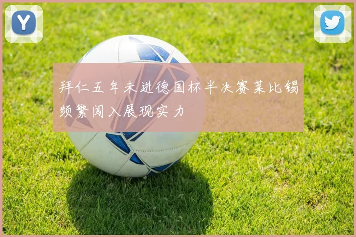 拜仁五年未进德国杯半决赛莱比锡频繁闯入展现实力
