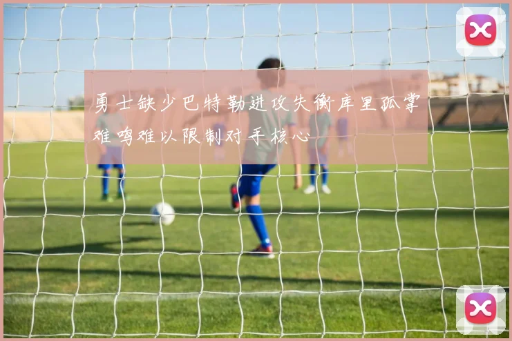 勇士缺少巴特勒进攻失衡库里孤掌难鸣难以限制对手核心