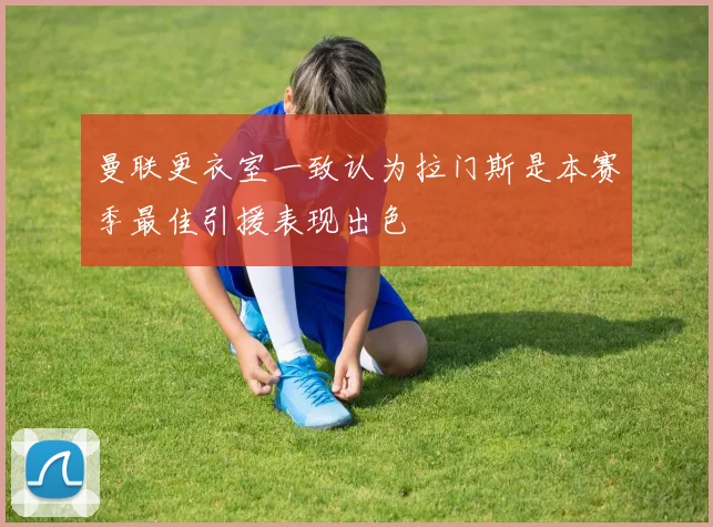 曼联更衣室一致认为拉门斯是本赛季最佳引援表现出色