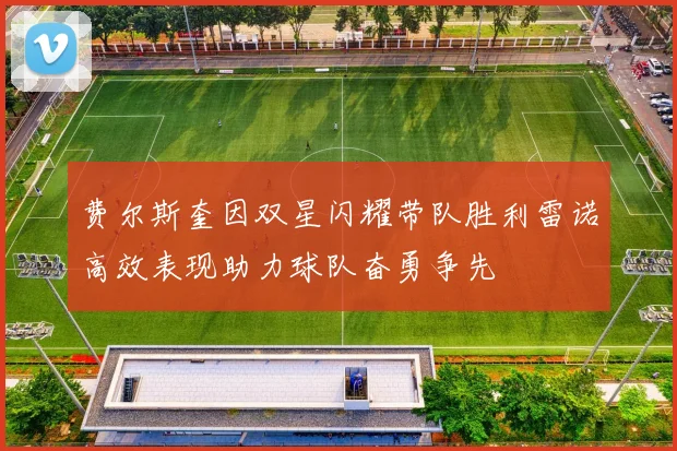 费尔斯奎因双星闪耀带队胜利雷诺高效表现助力球队奋勇争先