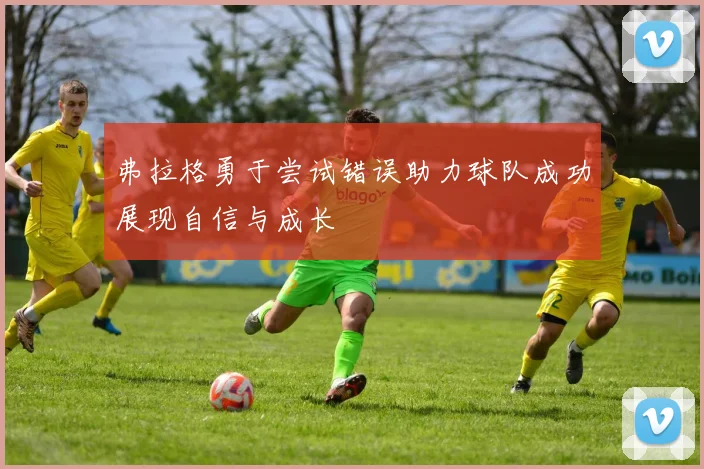 弗拉格勇于尝试错误助力球队成功展现自信与成长