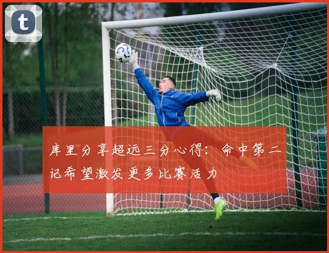 库里分享超远三分心得：命中第二记希望激发更多比赛活力