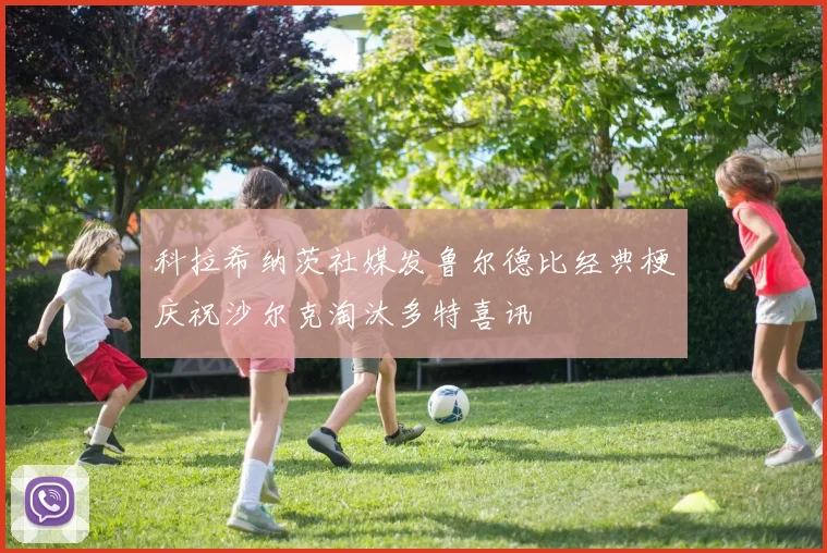 科拉希纳茨社媒发鲁尔德比经典梗庆祝沙尔克淘汰多特喜讯