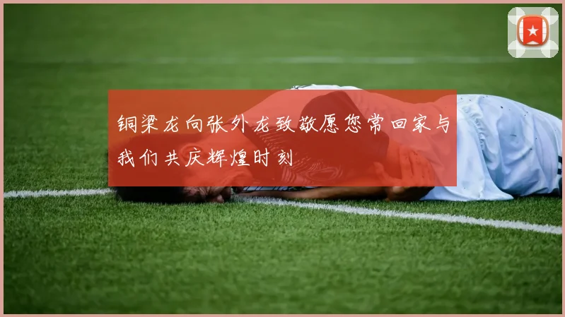 铜梁龙向张外龙致敬愿您常回家与我们共庆辉煌时刻