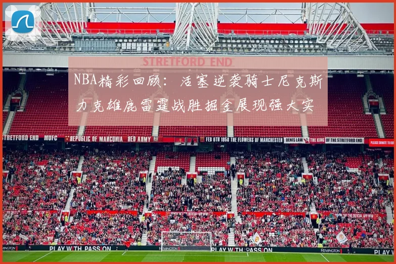 NBA精彩回顾：活塞逆袭骑士尼克斯力克雄鹿雷霆战胜掘金展现强大实力