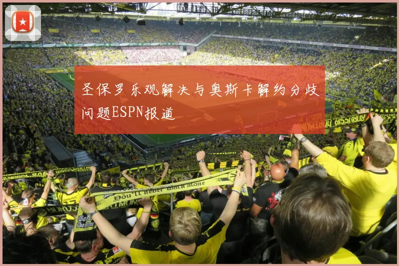 圣保罗乐观解决与奥斯卡解约分歧问题ESPN报道