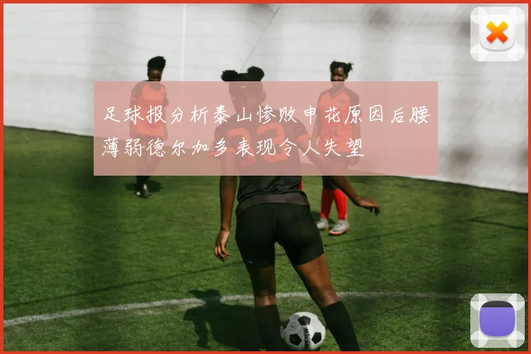 足球报分析泰山惨败申花原因后腰薄弱德尔加多表现令人失望