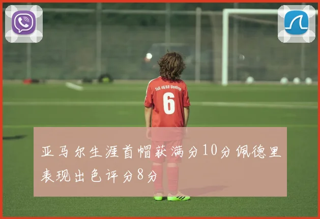 亚马尔生涯首帽获满分10分佩德里表现出色评分8分
