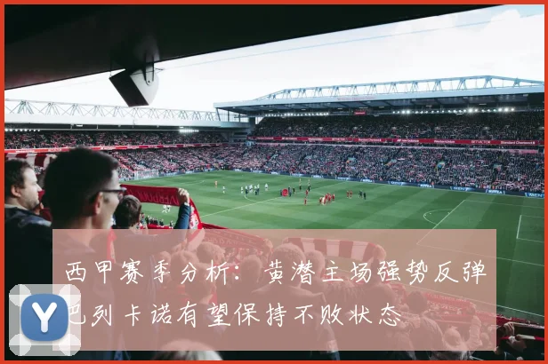 西甲赛季分析：黄潜主场强势反弹巴列卡诺有望保持不败状态