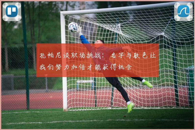 孔帕尼谈职场挑战：名字与肤色让我们努力加倍才能获得机会